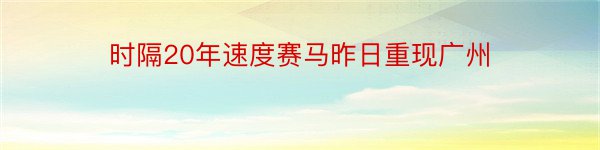 时隔20年速度赛马昨日重现广州