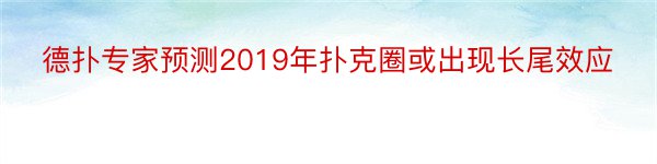 德扑专家预测2019年扑克圈或出现长尾效应