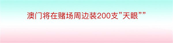 澳门将在赌场周边装200支”天眼””