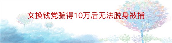 女换钱党骗得10万后无法脱身被捕