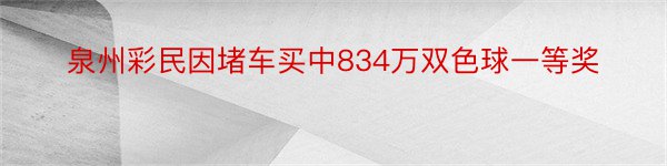 泉州彩民因堵车买中834万双色球一等奖