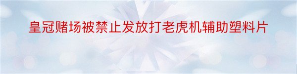 皇冠赌场被禁止发放打老虎机辅助塑料片