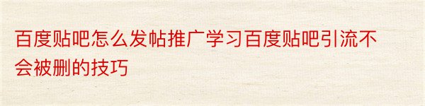 百度贴吧怎么发帖推广学习百度贴吧引流不会被删的技巧