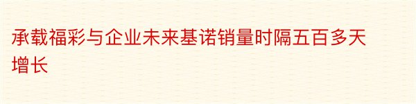 承载福彩与企业未来基诺销量时隔五百多天增长