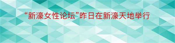 “新濠女性论坛”昨日在新濠天地举行