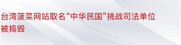 台湾菠菜网站取名“中华民国”挑战司法单位被捣毁