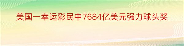 美国一幸运彩民中7684亿美元强力球头奖