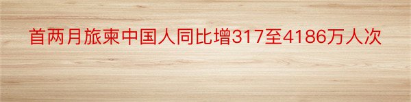 首两月旅柬中国人同比增317至4186万人次