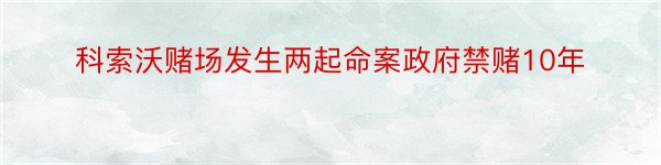 科索沃赌场发生两起命案政府禁赌10年