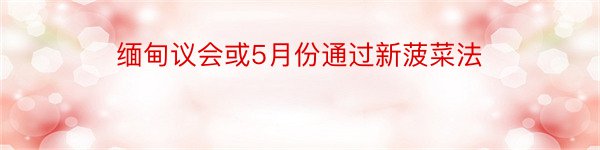 缅甸议会或5月份通过新菠菜法