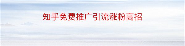 知乎免费推广引流涨粉高招