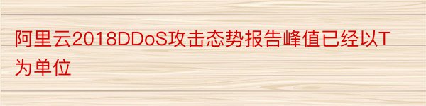 阿里云2018DDoS攻击态势报告峰值已经以T为单位