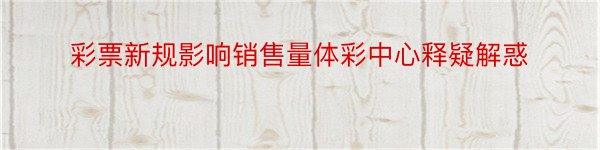 彩票新规影响销售量体彩中心释疑解惑