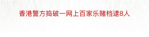 香港警方捣破一网上百家乐赌档逮8人