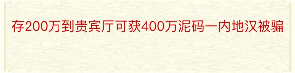 存200万到贵宾厅可获400万泥码一内地汉被骗