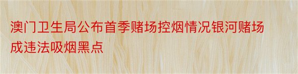 澳门卫生局公布首季赌场控烟情况银河赌场成违法吸烟黑点