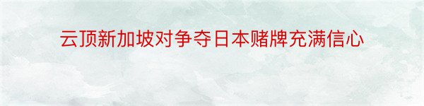 云顶新加坡对争夺日本赌牌充满信心