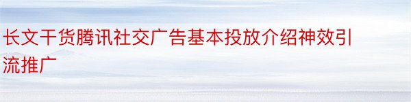 长文干货腾讯社交广告基本投放介绍神效引流推广