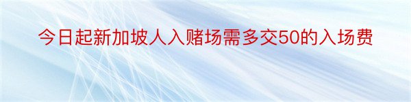 今日起新加坡人入赌场需多交50的入场费