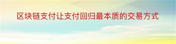 区块链支付让支付回归最本质的交易方式