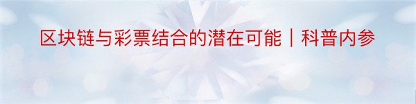 区块链与彩票结合的潜在可能｜科普内参