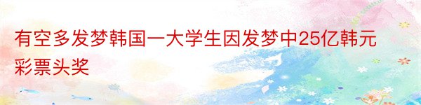 有空多发梦韩国一大学生因发梦中25亿韩元彩票头奖