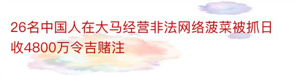 26名中国人在大马经营非法网络菠菜被抓日收4800万令吉赌注