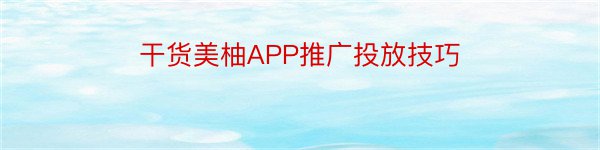 干货美柚APP推广投放技巧