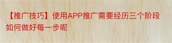 【推广技巧】使用APP推广需要经历三个阶段如何做好每一步呢