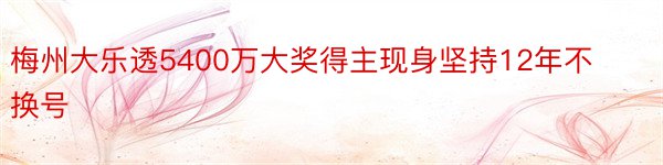 梅州大乐透5400万大奖得主现身坚持12年不换号