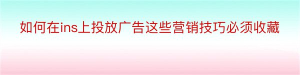 如何在ins上投放广告这些营销技巧必须收藏