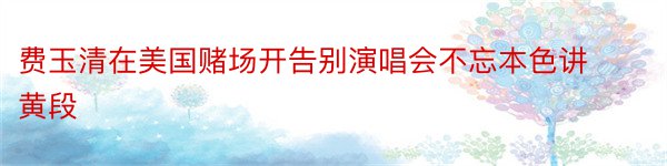 费玉清在美国赌场开告别演唱会不忘本色讲黄段