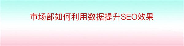 市场部如何利用数据提升SEO效果