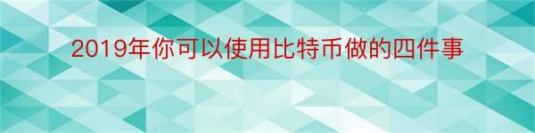 2019年你可以使用比特币做的四件事