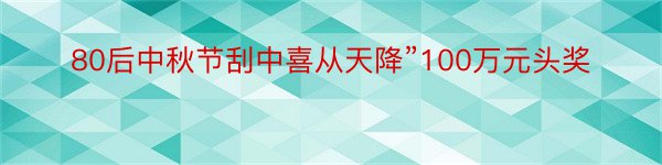 80后中秋节刮中喜从天降”100万元头奖