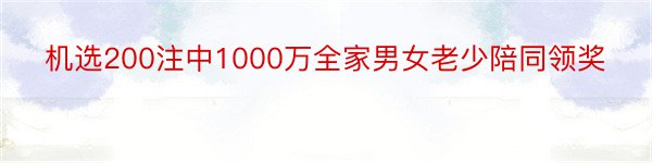 机选200注中1000万全家男女老少陪同领奖