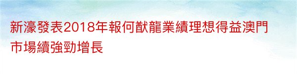 新濠發表2018年報何猷龍業績理想得益澳門市場續強勁增長