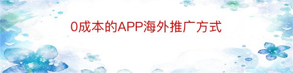 0成本的APP海外推广方式