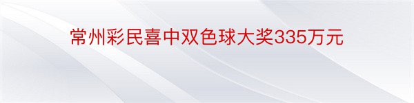 常州彩民喜中双色球大奖335万元