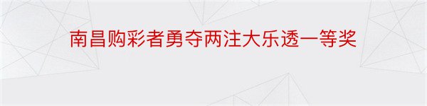 南昌购彩者勇夺两注大乐透一等奖