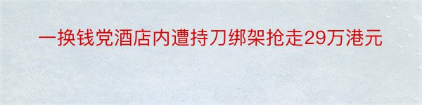 一换钱党酒店内遭持刀绑架抢走29万港元