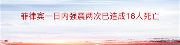 菲律宾一日内强震两次已造成16人死亡