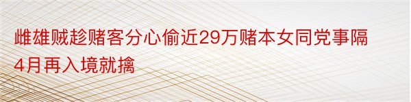 雌雄贼趁赌客分心偷近29万赌本女同党事隔4月再入境就擒