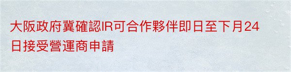 大阪政府冀確認IR可合作夥伴即日至下月24日接受營運商申請