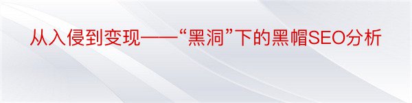 从入侵到变现——“黑洞”下的黑帽SEO分析