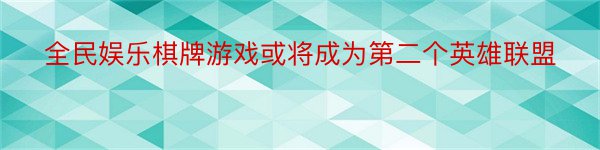 全民娱乐棋牌游戏或将成为第二个英雄联盟