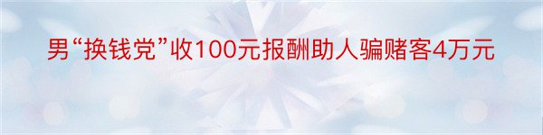 男“换钱党”收100元报酬助人骗赌客4万元