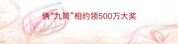 俩“九筒”相约领500万大奖