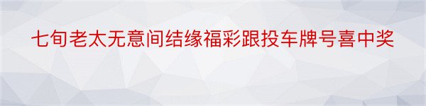 七旬老太无意间结缘福彩跟投车牌号喜中奖