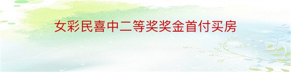 女彩民喜中二等奖奖金首付买房